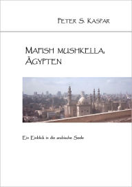 Title: Mafish Mushkella, Ägypten: Ein Einblick in die arabische Seele, Author: Peter S. Kaspar