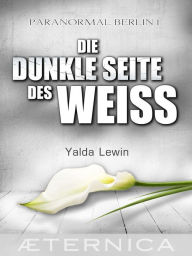 Title: Die dunkle Seite des Weiß - Paranormal Berlin 1, Author: Yalda Lewin