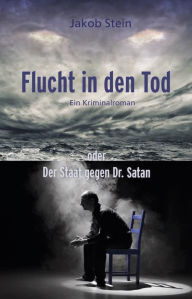 Title: Flucht in den Tod oder Der Staat gegen Dr. Satan: Ein Kriminalroman, Author: Jakob Stein