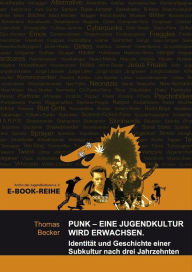 Title: Punk - Eine Jugendkultur wird erwachsen: Identität und Geschichte einer Subkultur nach drei Jahrzehnten, Author: Thomas Becker