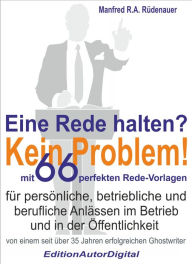 Title: Eine Rede halten? Kein Problem!: 66 perfekte Rede-Vorlagen für Reden zu persönlichen, betrieblichen und beruflichen Anlässen im Betrieb und in der Öffentlichkeit, Author: Rüdenauer