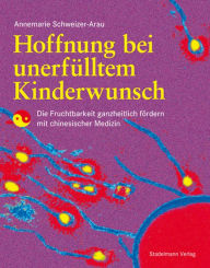 Title: Hoffnung bei unerfülltem Kinderwunsch: Die Fruchtbarkeit ganzheitlich fördern mit chinesischer Medizin, Author: Annemarie Schweizer-Arau