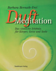 Title: Duftmeditation inklusive Audiomeditation: Das sinnliche Erlebnis für Körper, Geist und Seele, Author: Barbara Bernath-Frei