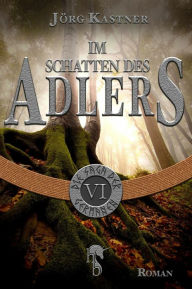 Title: Im Schatten des Adlers: Folge 6 der 12-teiligen Romanserie Die Saga der Germanen, Author: Jörg Kastner