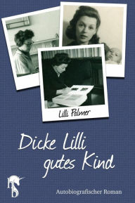Title: Dicke Lilli - gutes Kind: Autobiografischer Roman, Author: Lilli Palmer