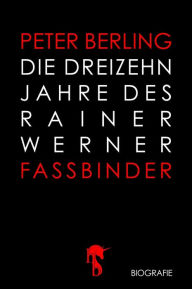 Title: Die 13 Jahre des Rainer Werner Fassbinder, Author: Peter Berling