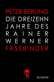 Title: Die 13 Jahre des Rainer Werner Fassbinder, Author: Peter Berling