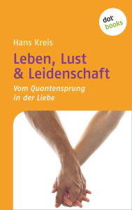 Title: Leben, Lust & Leidenschaft: Vom Quantensprung in der Liebe, Author: Hans Kreis