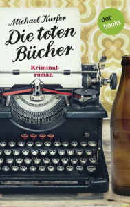 Title: Die toten Bücher: Kriminalroman, Author: Michael Kurfer