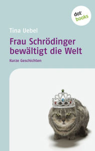 Title: Frau Schrödinger bewältigt die Welt: Kurze Geschichten, Author: Tina Uebel