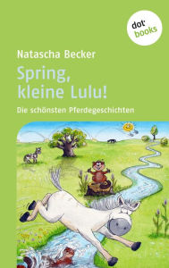 Title: Spring, kleine Lulu!: Die schönsten Pferdegeschichten, Author: Natascha Becker