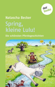Title: Spring, kleine Lulu!: Die sch nsten Pferdegeschichten, Author: Natascha Becker