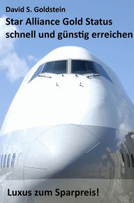 Title: Star Alliance Gold Status schnell und günstig erreichen. Luxus zum Sparpreis, Author: David S. Goldstein