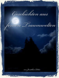 Title: Geschichten aus fernen Traumwelten. Komplexe Traum - Kurzgeschichten: Albträume, Vampire, Werwölfe, Erlebnisse im Jenseits., Author: Jonathan Dilas