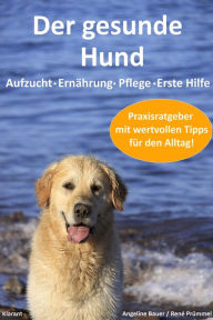 Title: Der gesunde Hund. Hunde Praxisratgeber mit wertvollen Tipps: Hundeerziehung, Hundeernährung, Hundepflege und Erste Hilfe, Author: Angeline Bauer