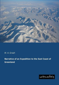 Title: Narrative of an Expedition to the East Coast of Greenland, Author: W. a. Graah