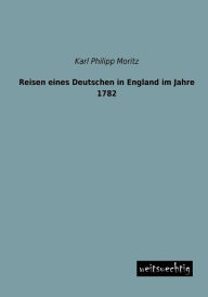 Title: Reisen Eines Deutschen in England Im Jahre 1782, Author: Karl Philipp Moritz