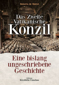 Title: Das Zweite Vatikanische Konzil: Eine bislang ungeschriebene Geschichte, Author: Roberto DeMattei