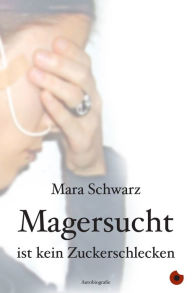 Title: Magersucht ist kein Zuckerschlecken, Author: Mara Schwarz