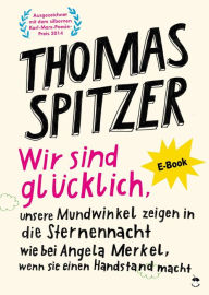 Title: Wir sind glücklich, unsere Mundwinkel zeigen in die Sternennacht wie bei Angela Merkel, wenn sie einen Handstand macht, Author: Thomas Spitzer