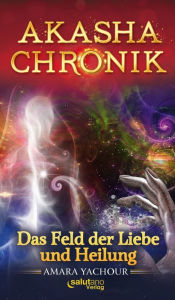 Title: Akasha-Chronik: Das Feld der Liebe und Heilung, Author: Amara Yachour