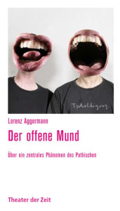 Title: Der offene Mund: Über ein zentrales Phänomen des Pathischen, Author: Lorenz Aggermann