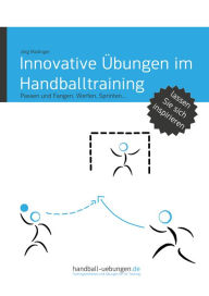 Title: Innovative Übungen im Handballtraining: Passen und Fangen, Werfen, Sprinten..., Author: Jörg Madinger