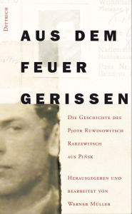 Title: Aus dem Feuer gerissen: Die Geschichte des Pjotr Ruwinowitsch Rabzewitsch aus Pinsk, Author: Werner Müller