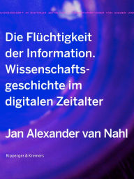 Title: Die Flüchtigkeit der Information: Wissenschaftsgeschichte im digitalen Zeitalter, Author: Jan Alexander van Nahl