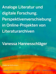 Title: Analoge Literatur und digitale Forschung: Perspektivenverschiebung in Online-Projekten von Literaturarchiven, Author: Vanessa Hannesschläger