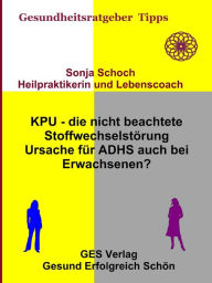 Title: KPU - die nicht beachtete Stoffwechselstörung - Ursache für ADHS auch bei Erwachsenen?, Author: Sonja Schoch