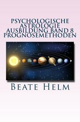 Psychologische Astrologie - Ausbildung Band 8 Prognosemethoden: Die bewusst gestaltete Zukunft Analyse und optimale Nutzung der Zeitqualität