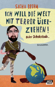 Title: Ich will die Welt mit Terror überziehen! Oder Schokolade, Author: Sacha Brohm