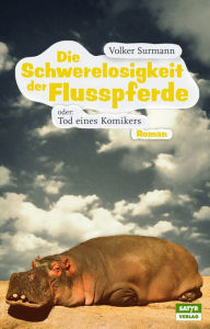 Title: Die Schwerelosigkeit der Flusspferde: Oder: Tod eines Komikers, Author: Volker Surmann