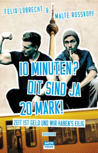 Title: 10 Minuten? Dit sind ja 20 Mark!: Zeit ist Geld und wir haben's eilig, Author: Felix Lobrecht