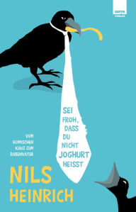 Title: Sei froh, dass du nicht Joghurt heißt: Vom komischen Kauz zum Rabenvater, Author: Nils Heinrich