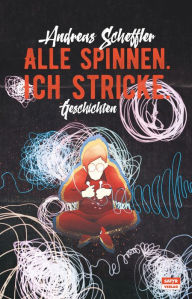 Title: Alle spinnen. Ich stricke.: Geschichten, Author: Andreas Scheffler