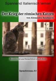 Title: Der Krieg der römischen Katzen - Sprachkurs Italienisch-Deutsch A1: Spannender Lernkrimi und Reiseführer durch Rom, Author: Alessandra Barabaschi
