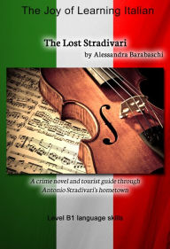 Title: The Lost Stradivari - Language Course Italian Level B1: A crime novel and tourist guide through Antonio Stradivari's hometown, Author: Alessandra Barabaschi