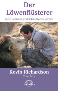 Title: Der Löwenflüsterer: Mein Leben unter den Großkatzen Afrikas, Author: Kevin Richardson
