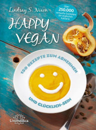 Title: Happy Vegan: 150 Rezepte zum Abnehmen und Glücklich-Sein, Author: Lindsay S. Nixon