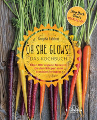 Title: Oh She Glows! Das Kochbuch: Über 100 vegane Rezepte, die den Körper zum Strahlen bringen, Author: Angela Liddon