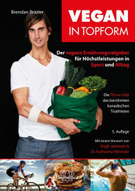 Title: Vegan in Topform: Der vegane Ernährungsratgeber für Höchstleistungen in Sport und Alltag - Die Thrive-Diät des berühmten kanadischen Triathleten, Author: Brendan Brazier