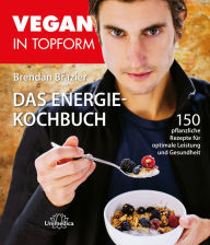 Title: Vegan in Topform - Das Energie-Kochbuch: 150 pflanzliche Rezepte für optimale Leistung und Gesundheit, Author: Brendan Brazier