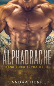 Title: Alphadrache (Alpha Band 5): Das fulminante Finale der erotischen Liebesroman-Reihe!, Author: Sandra Henke