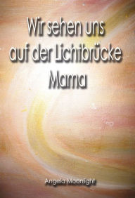 Title: Wir sehen uns auf der Lichtbrücke, Mama, Author: Angela Moonlight