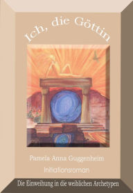 Title: Ich, die Göttin: Einweihung in die weiblichen Archetypen, Author: Pamela Anna Guggenheim