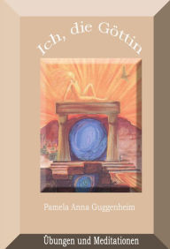 Title: Ich, die Göttin: Übungen und Meditationen, Author: Pamela Anna Guggenheim