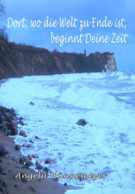 Title: Dort, wo die Welt zu Ende ist, beginnt Deine Zeit, Author: Angela Hünnemeyer