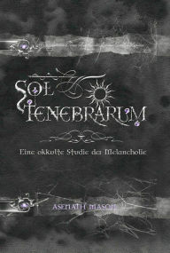 Title: Sol Tenebrarum: Eine okkulte Studie der Melancholie, Author: Asenath Mason